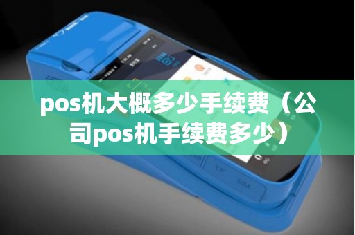 pos机大概多少手续费（公司pos机手续费多少）