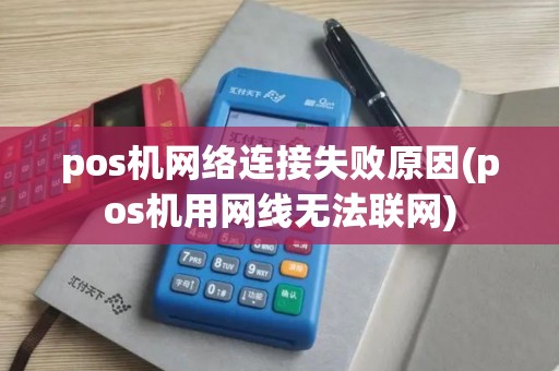 pos机网络连接失败原因(pos机用网线无法联网)