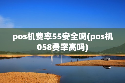 pos机费率55安全吗(pos机058费率高吗)