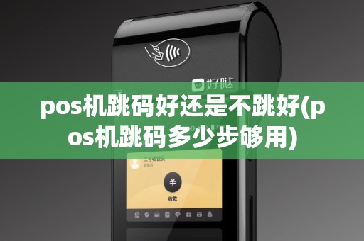pos机跳码好还是不跳好(pos机跳码多少步够用)