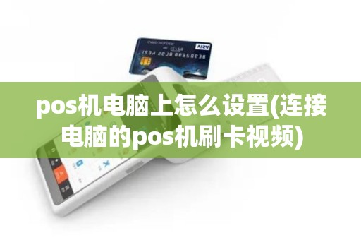 pos机电脑上怎么设置(连接电脑的pos机刷卡视频)