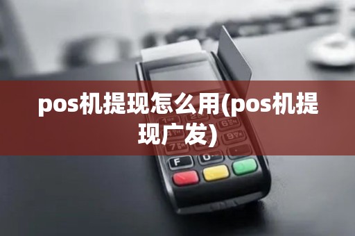pos机提现怎么用(pos机提现广发)