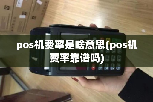 pos机费率是啥意思(pos机费率靠谱吗)