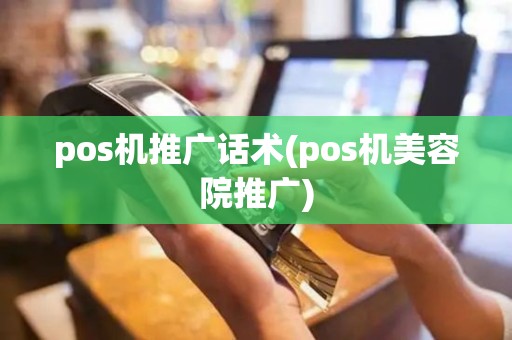 pos机推广话术(pos机美容院推广)