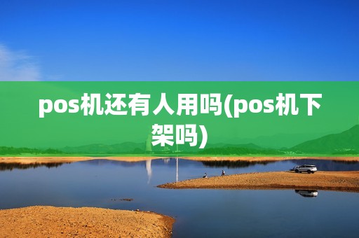 pos机还有人用吗(pos机下架吗)