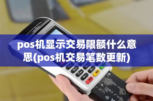 pos机显示交易限额什么意思(pos机交易笔数更新)