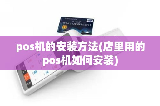 pos机的安装方法(店里用的pos机如何安装)