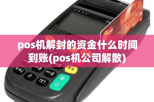 pos机解封的资金什么时间到账(pos机公司解散)
