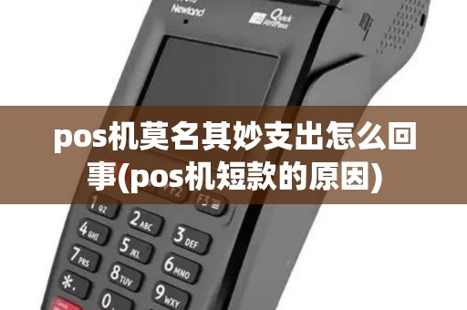 pos机莫名其妙支出怎么回事(pos机短款的原因)