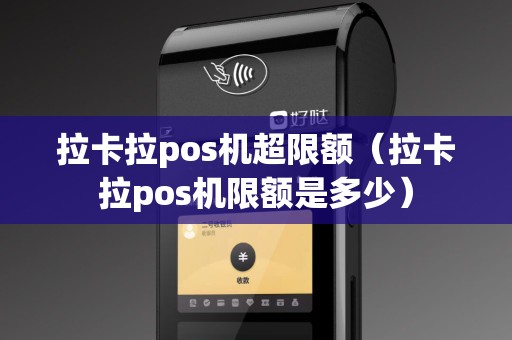 拉卡拉pos机超限额（拉卡拉pos机限额是多少）