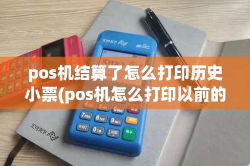 pos机结算了怎么打印历史小票(pos机怎么打印以前的结算单)