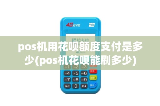 pos机用花呗额度支付是多少(pos机花呗能刷多少)
