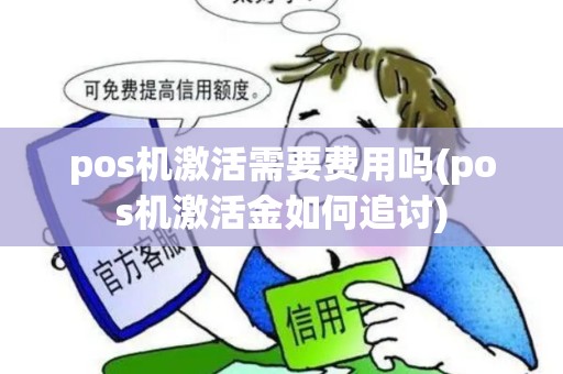 pos机激活需要费用吗(pos机激活金如何追讨)