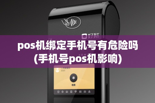 pos机绑定手机号有危险吗(手机号pos机影响)