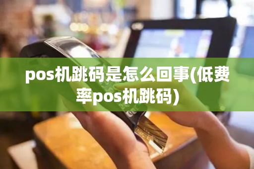 pos机跳码是怎么回事(低费率pos机跳码)