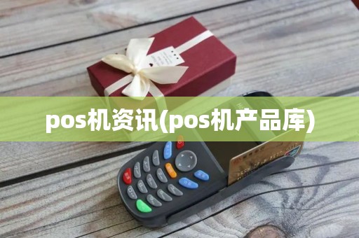 pos机资讯(pos机产品库)