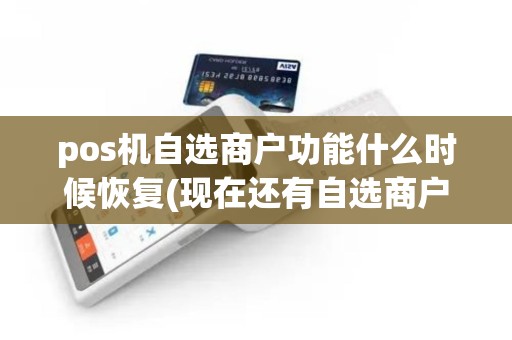 pos机自选商户功能什么时候恢复(现在还有自选商户POS机吗)