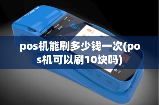 pos机能刷多少钱一次(pos机可以刷10块吗)