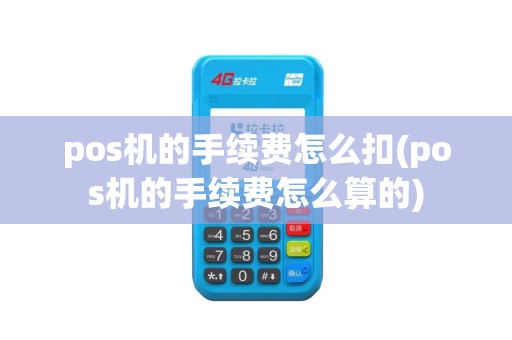 pos机的手续费怎么扣(pos机的手续费怎么算的)