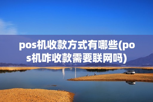 pos机收款方式有哪些(pos机咋收款需要联网吗)