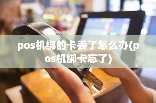 pos机绑的卡丢了怎么办(pos机绑卡忘了)