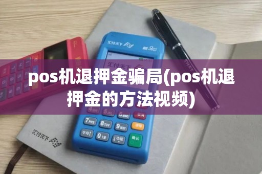 pos机退押金骗局(pos机退押金的方法视频)