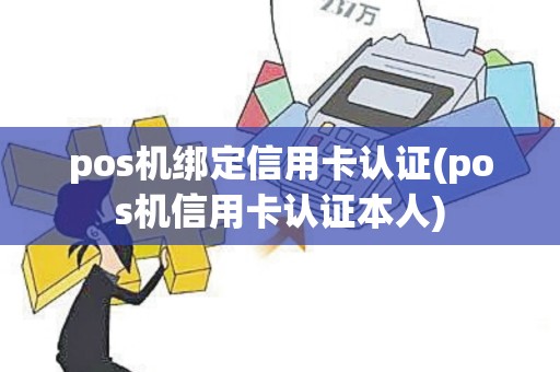 pos机绑定信用卡认证(pos机信用卡认证本人)