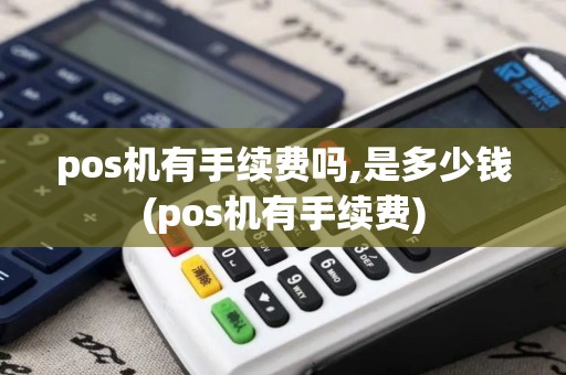 pos机有手续费吗,是多少钱(pos机有手续费)