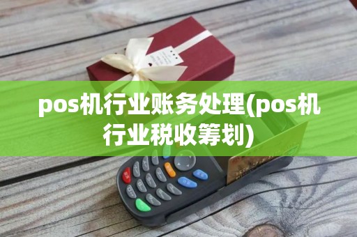 pos机行业账务处理(pos机行业税收筹划)