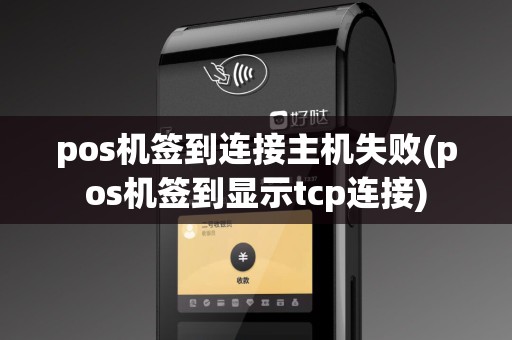 pos机签到连接主机失败(pos机签到显示tcp连接)