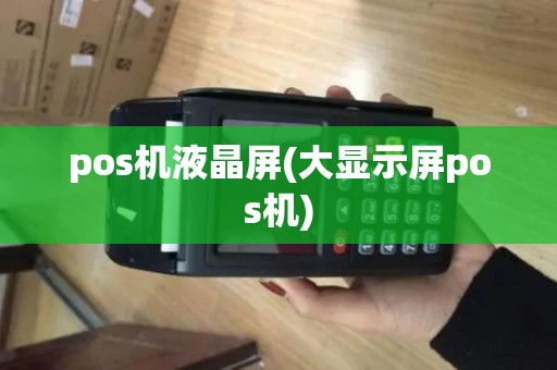 pos机液晶屏(大显示屏pos机)