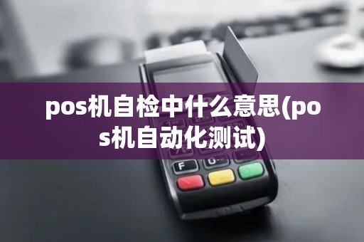 pos机自检中什么意思(pos机自动化测试)