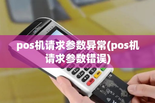 pos机请求参数异常(pos机请求参数错误)