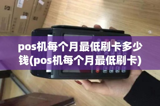 pos机每个月最低刷卡多少钱(pos机每个月最低刷卡)