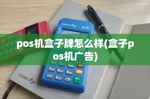 pos机盒子牌怎么样(盒子pos机广告)