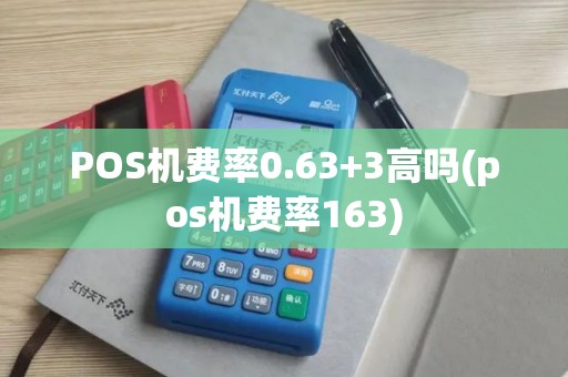 POS机费率0.63+3高吗(pos机费率163)