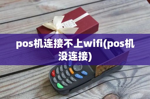 pos机连接不上wifi(pos机没连接)