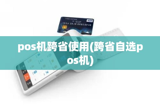 pos机跨省使用(跨省自选pos机)