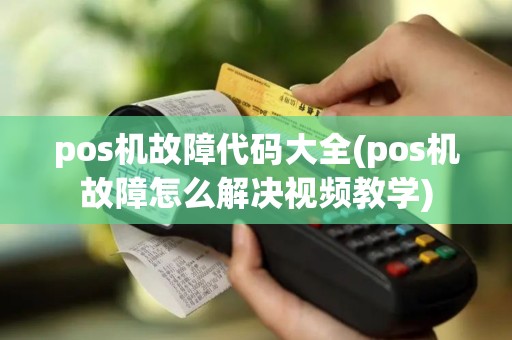pos机故障代码大全(pos机故障怎么解决视频教学)