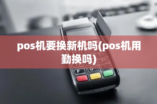 pos机要换新机吗(pos机用勤换吗)