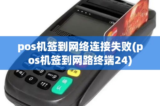 pos机签到网络连接失败(pos机签到网路终端24)