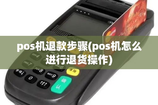 pos机退款步骤(pos机怎么进行退货操作)