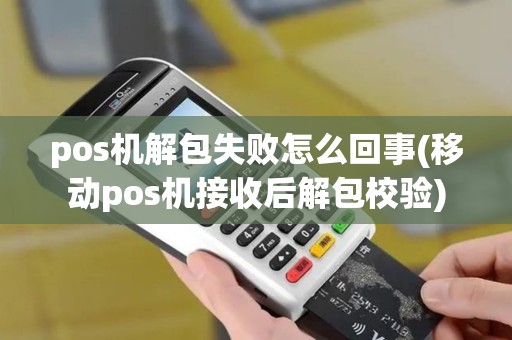 pos机解包失败怎么回事(移动pos机接收后解包校验)