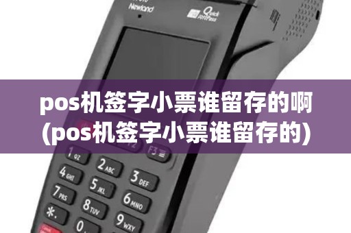 pos机签字小票谁留存的啊(pos机签字小票谁留存的)