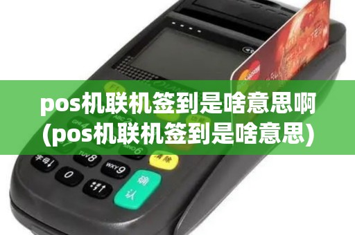 pos机联机签到是啥意思啊(pos机联机签到是啥意思)