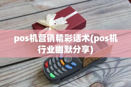 pos机营销精彩话术(pos机行业幽默分享)