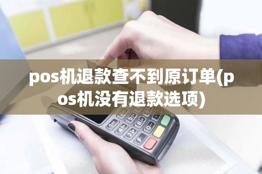 pos机退款查不到原订单(pos机没有退款选项)