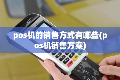 pos机的销售方式有哪些(pos机销售方案)