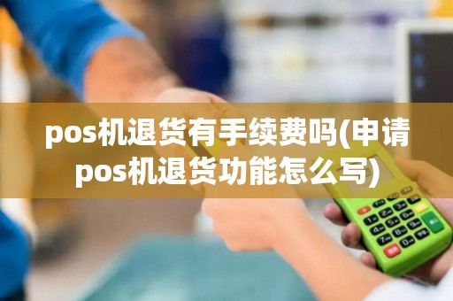 pos机退货有手续费吗(申请pos机退货功能怎么写)