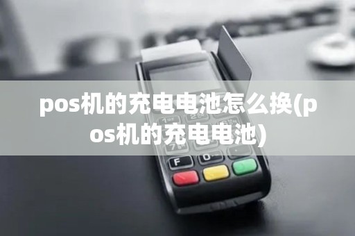 pos机的充电电池怎么换(pos机的充电电池)